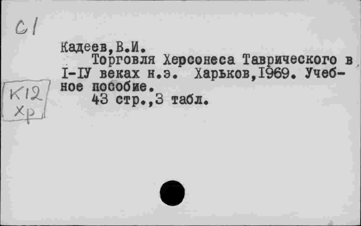 ﻿Кадеев,В.И.
Торговля Херсонеса Таврического І-ІУ веках н.э. Харьков,1969* Учеб ное пособие.
43 стр.,3 табл.